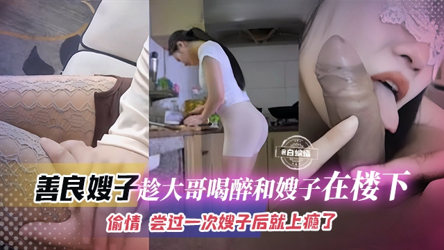 乱伦亲嫂子-大哥喝醉了我在楼下爆干嫂子的嫩穴