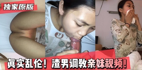 独家原版_真实乱伦！渣男调教亲妹妹